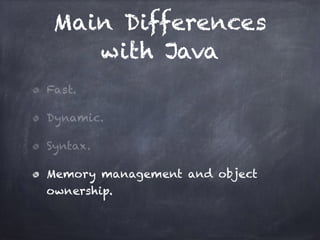 Main Differences
with Java
Fast.
Dynamic.
Syntax.
Memory management and object
ownership.
 
