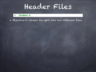 Header Files
// Student.h
Objective-C classes are split into two different files.
 