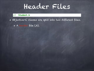 Header Files
// Student.h
Objective-C classes are split into two different files.
A header file (.h).
 
