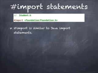 #import statements
// Student.h
#import <Foundation/Foundation.h>
#import is similar to Java import
statements.
 
