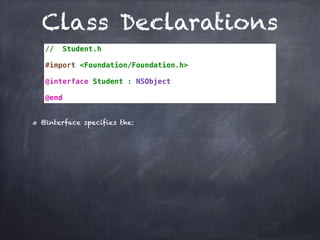 Class Declarations
// Student.h
#import <Foundation/Foundation.h>
@interface Student : NSObject
@end
@interface specifies the:
 