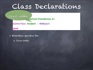Class Declarations
// Student.h
#import <Foundation/Foundation.h>
@interface Student : NSObject
@end
@interface specifies the:
Class name.
Class name
 
