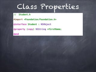 Class Properties
// Student.h
#import <Foundation/Foundation.h>
@interface Student : NSObject
@property (copy) NSString *firstName;
@end
 
