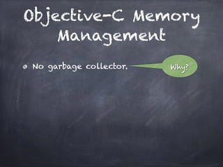 Objective-C Memory
Management
No garbage collector. Why?
 