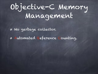 Objective-C Memory
Management
No garbage collector.
Automated Reference Counting.
 