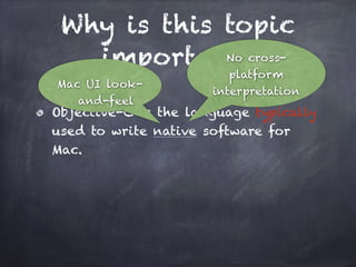 Why is this topic
important?
Objective-C is the language typically
used to write native software for
Mac.
No cross-
platform
interpretation
Mac UI look-
and-feel
 