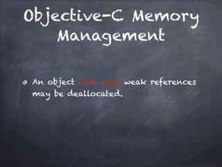 Objective-C Memory
Management
An object with only weak references
may be deallocated.
 