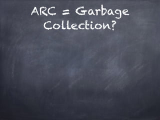 ARC = Garbage
Collection?
 