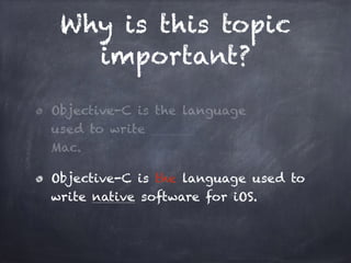 Why is this topic
important?
Objective-C is the language
used to write
Mac.
Objective-C is the language used to
write native software for iOS.
 