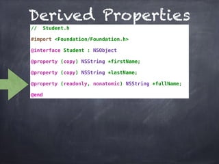 Derived Properties
// Student.h
#import <Foundation/Foundation.h>
@interface Student : NSObject
@property (copy) NSString *firstName;
@property (copy) NSString *lastName;
@property (readonly, nonatomic) NSString *fullName;
@end
 