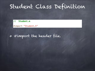 Student Class Definition
// Student.m
#import "Student.h"
#import the header file.
 