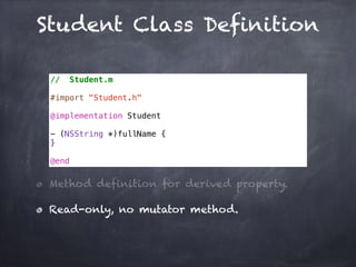 Student Class Definition
// Student.m
#import "Student.h"
@implementation Student
- (NSString *)fullName {
}
@end
Method definition for derived property.
Read-only, no mutator method.
 