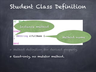 Student Class Definition
// Student.m
#import "Student.h"
@implementation Student
- (NSString *)fullName {
}
@end
Method definition for derived property.
Read-only, no mutator method.
Instance method
Method name
 