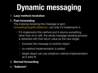 Dynamic messaging
1. Lazy method resolution
2. Fast forwarding 
The instance receiving the message is sent forwardingTarge...