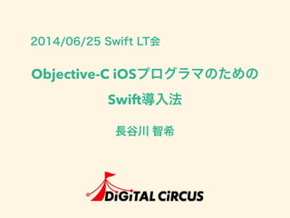 Objective-C iOSプログラマのための
Swift導入法
長谷川 智希
2014/06/25 Swift LT会
 