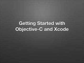 Getting Started with
Objective-C and Xcode

 