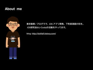 About me
東京勤務 / プログラマ、iOS アプリ開発、下町居酒屋が好き。
iOS研究会(KJ-Code)の活動をやってます。
blog: http://dolfalf.tistory.com/
 