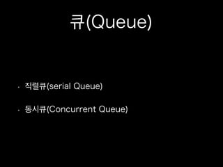 큐(Queue)
• 직렬큐(serial Queue)
• 동시큐(Concurrent Queue)
 