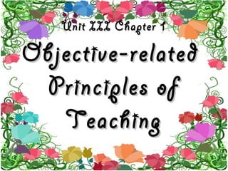 Unit III Chapter 1Unit III Chapter 1
Objective-relatedObjective-related
Principles ofPrinciples of
TeachingTeaching
 