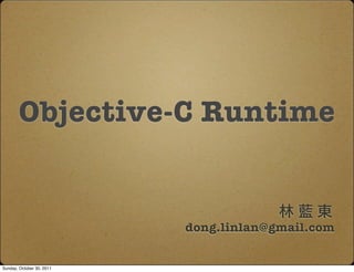 Objective-C Runtime


                           dong.linlan@gmail.com


Sunday, October 30, 2011
 
