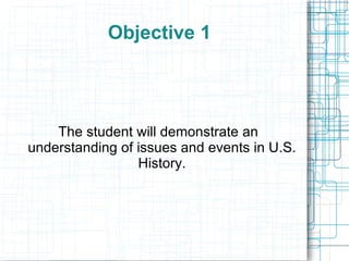 Objective 1




    The student will demonstrate an
understanding of issues and events in U.S.
                 History.
 
