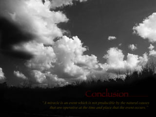 Conclusion “ A miracle is an event which is not producible by the natural causes that are operative at the time and place that the event occurs.”   