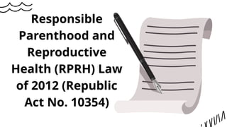Responsible
Parenthood and
Reproductive
Health (RPRH) Law
of 2012 (Republic
Act No. 10354)
 
