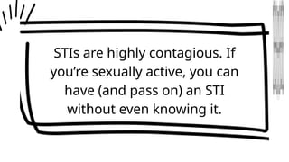 STIs are highly contagious. If
you’re sexually active, you can
have (and pass on) an STI
without even knowing it.
 