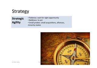 Strategy	
  
                            • 	
  PaAence:	
  wait	
  for	
  right	
  opportunity	
  
Strategic	
                 • 	
  Boldness:	
  to	
  act	
  
Agility	
                   • 	
  Small	
  probes:	
  small	
  acquisiAons,	
  alliances,	
  
                            minority	
  stakes	
  




(c)	
  Allan	
  Kelly	
                       h)p://www.so2warestrategy.co.uk	
                 18	
  
 