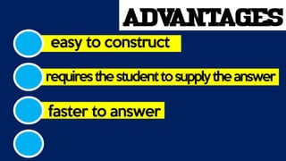 ADVANTAGES
easy to construct
requiresthestudenttosupplytheanswer
faster to answer
 