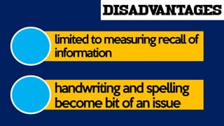 disadvantages
limitedtomeasuringrecallof
information
handwriting and spelling
become bit of an issue
 