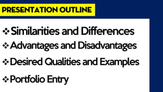 presentation outline
Similarities and Differences
Advantages and Disadvantages
Desired Qualities and Examples
Portfolio Entry
 