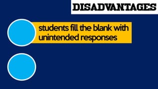 disadvantages
studentsfill theblankwith
unintendedresponses
 