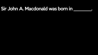 Sir John A. Macdonald was born in ________.
 