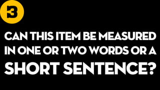 3
Canthisitembemeasured
inoneortwowordsora
short sentence?
 