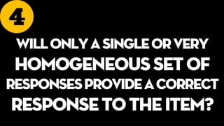 4
Willonlyasingleorvery
homogeneoussetof
responsesprovideacorrect
responsetotheitem?
 