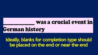 Ideally, blanks for completion type should
be placed on the end or near the end
 