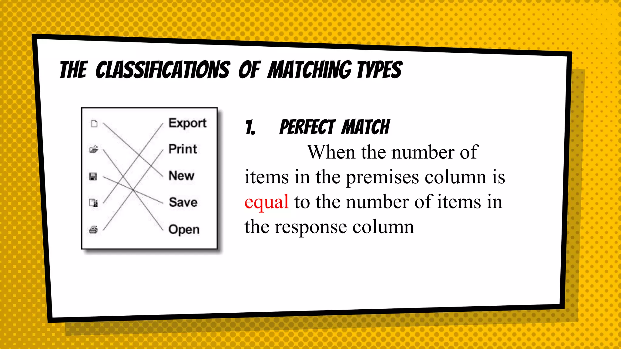 The classifications of Matching types
1. PERFECT MATCH
When the number of
items in the premises column is
equal to the number of items in
the response column
 