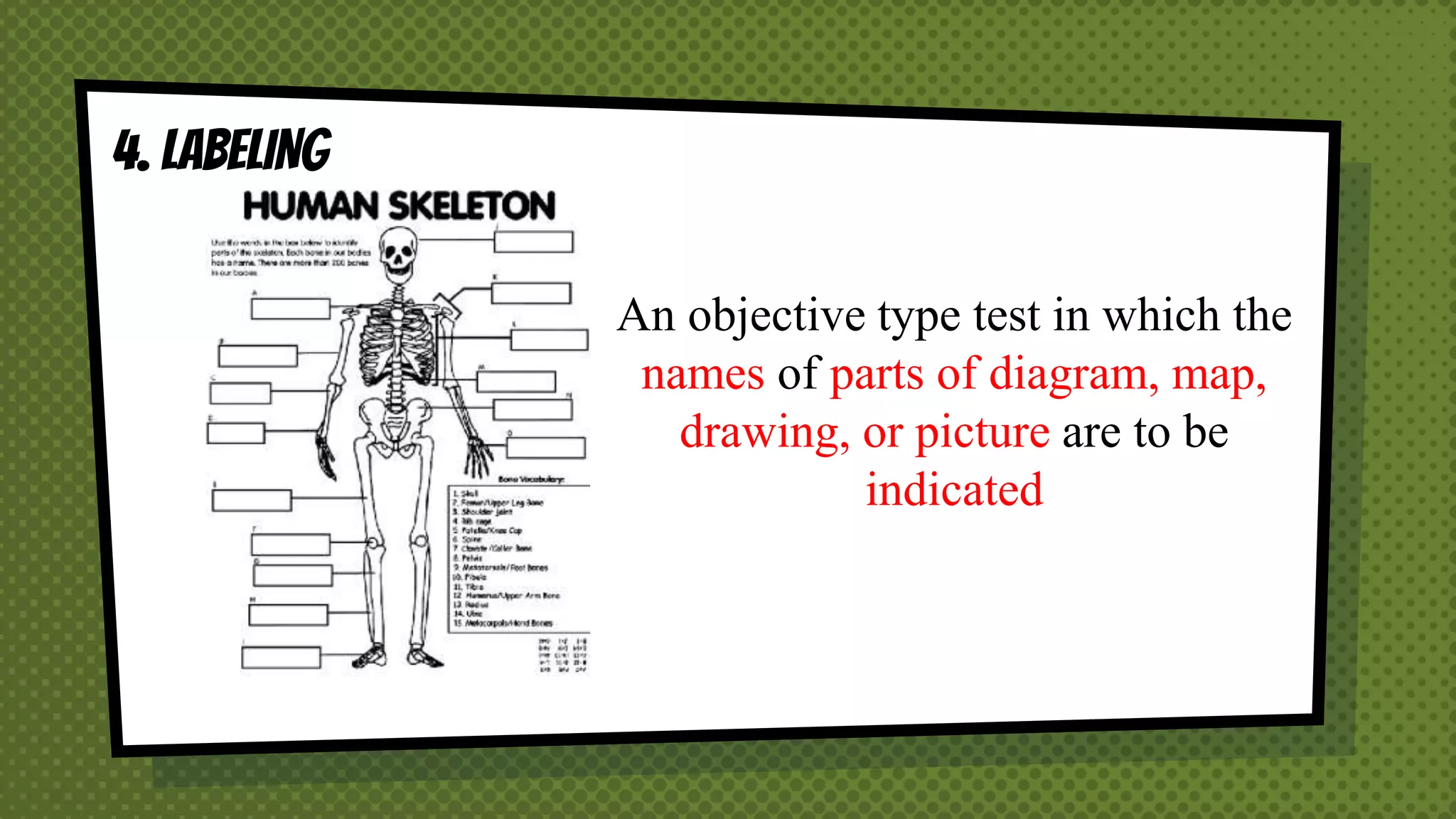 4. LABELING
An objective type test in which the
names of parts of diagram, map,
drawing, or picture are to be
indicated
 