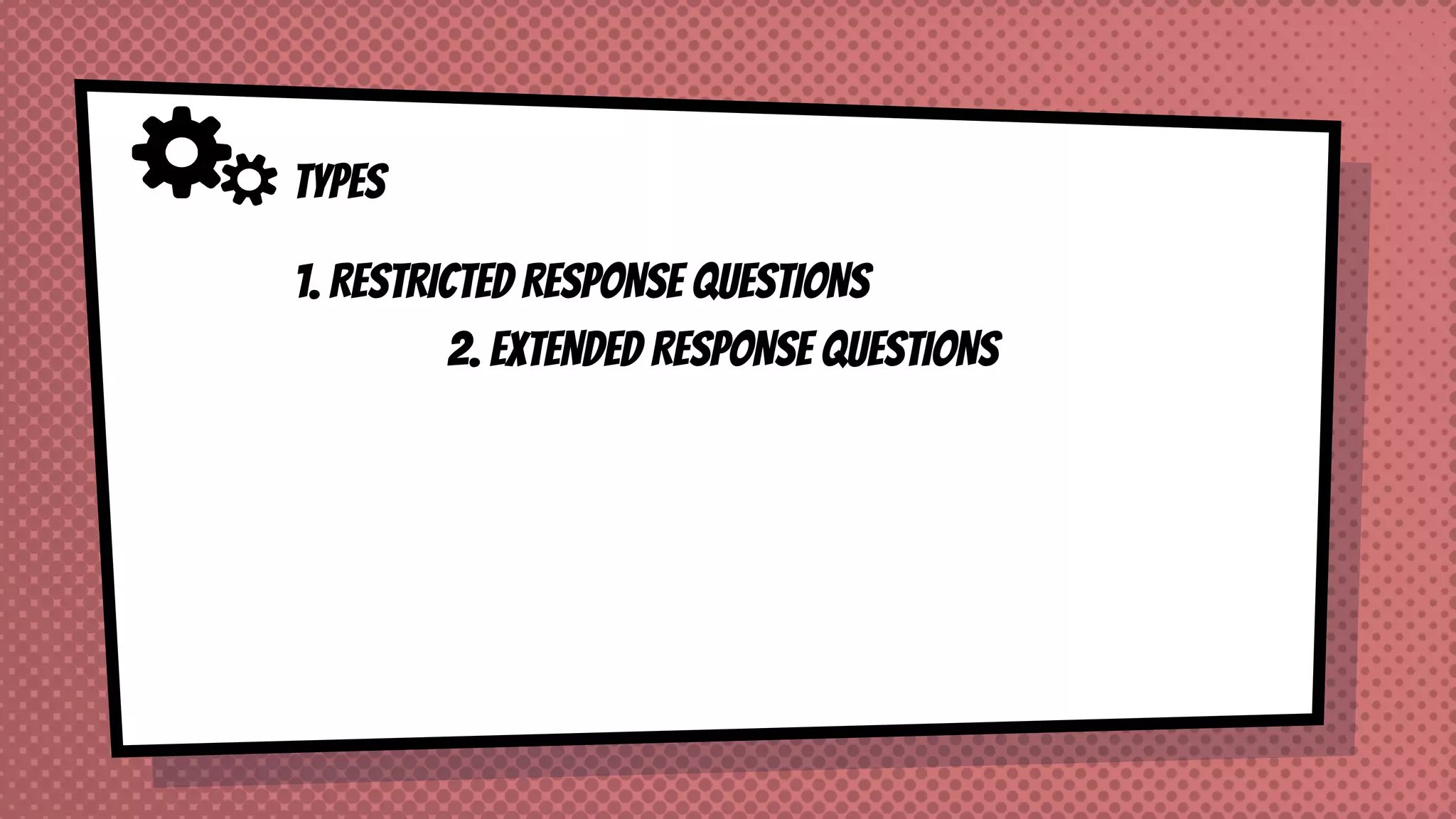 TYPES
2. EXTENDED RESPONSE QUESTIONS
1. RESTRICTED RESPONSE QUESTIONS
 