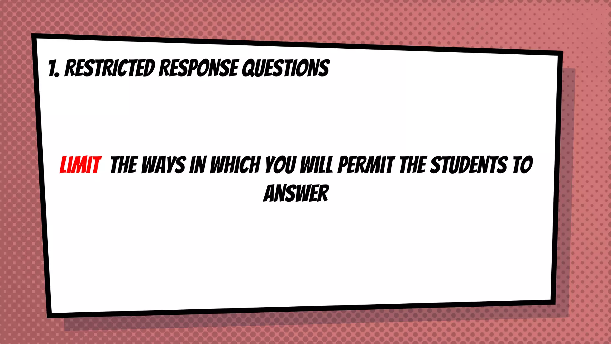 1. RESTRICTED RESPONSE QUESTIONS
Limit the ways in which you will permit the students to
answer
 