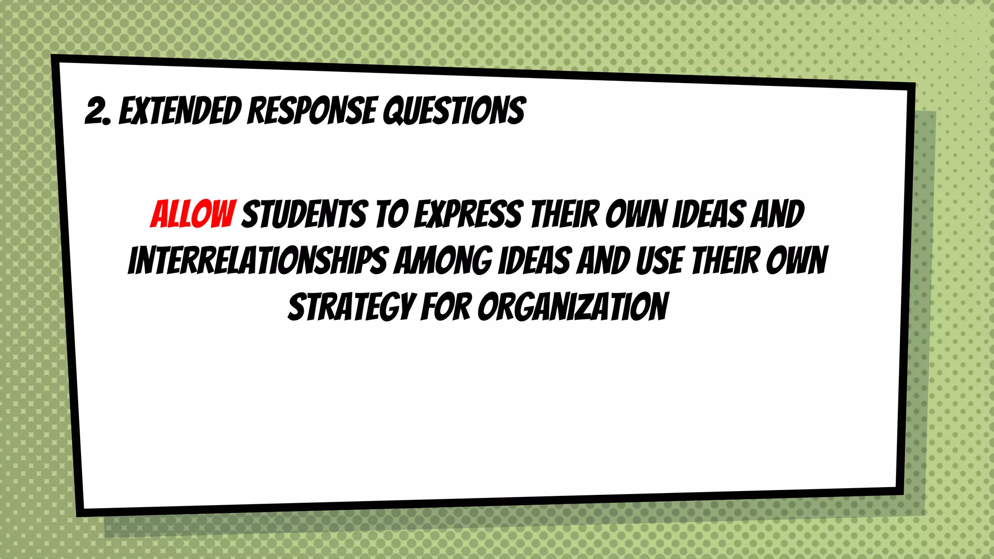 2. EXTENDED RESPONSE QUESTIONS
Allow students to express their own ideas and
interrelationships among ideas and use their own
strategy for organization
 