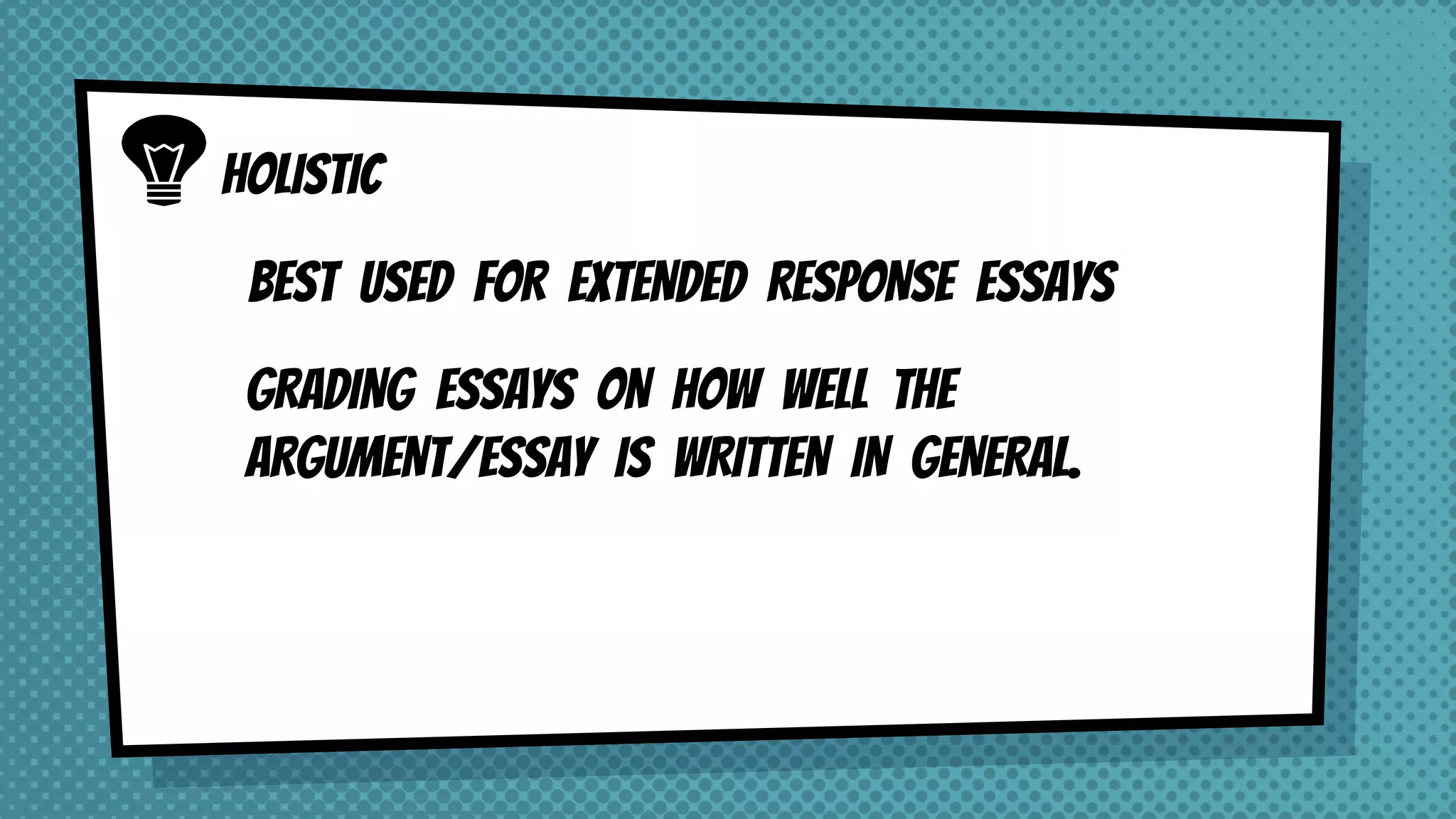 HOLISTIC
BEST USED FOR EXTENDED RESPONSE ESSAYS
GRADING ESSAYS ON HOW WELL THE
ARGUMENT/ESSAY IS WRITTEN IN GENERAL.
 