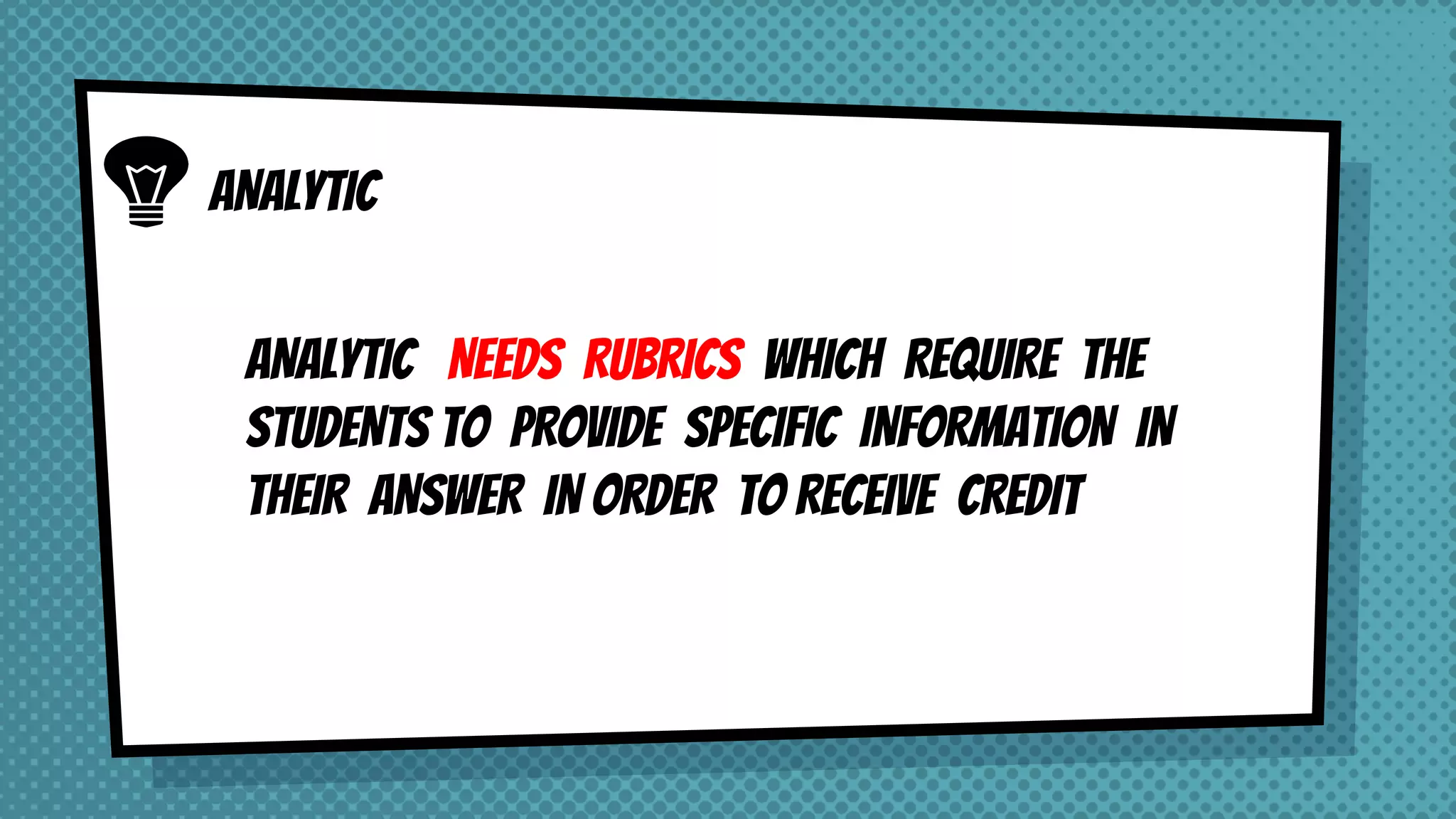 ANALYTIC NEEDS RUBRICS WHICH REQUIRE THE
STUDENTS TO PROVIDE SPECIFIC INFORMATION IN
THEIR ANSWER IN ORDER TO RECEIVE CREDIT
ANALYTIC
 