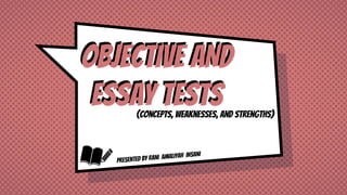 OBJECTIVE AND
ESSAY TESTS(Concepts, weaknesses, and strengths)
OBJECTIVE AND
ESSAY TESTS
 