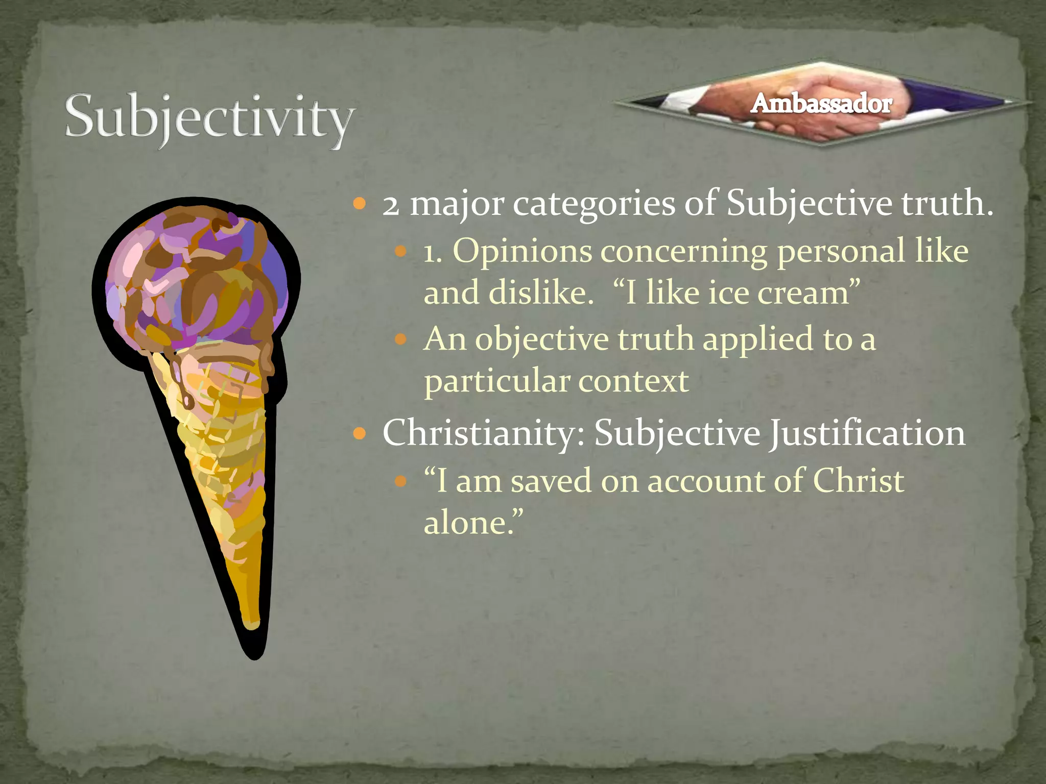 2 major categories of Subjective truth.1. Opinions concerning personal like and dislike. “I like ice cream”An objective truth applied to a particular contextChristianity: Subjective Justification“I am saved on account of Christ alone.”SubjectivityAmbassador