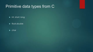 Primitive data types from C

    int, short, long


    float,double


    char
 