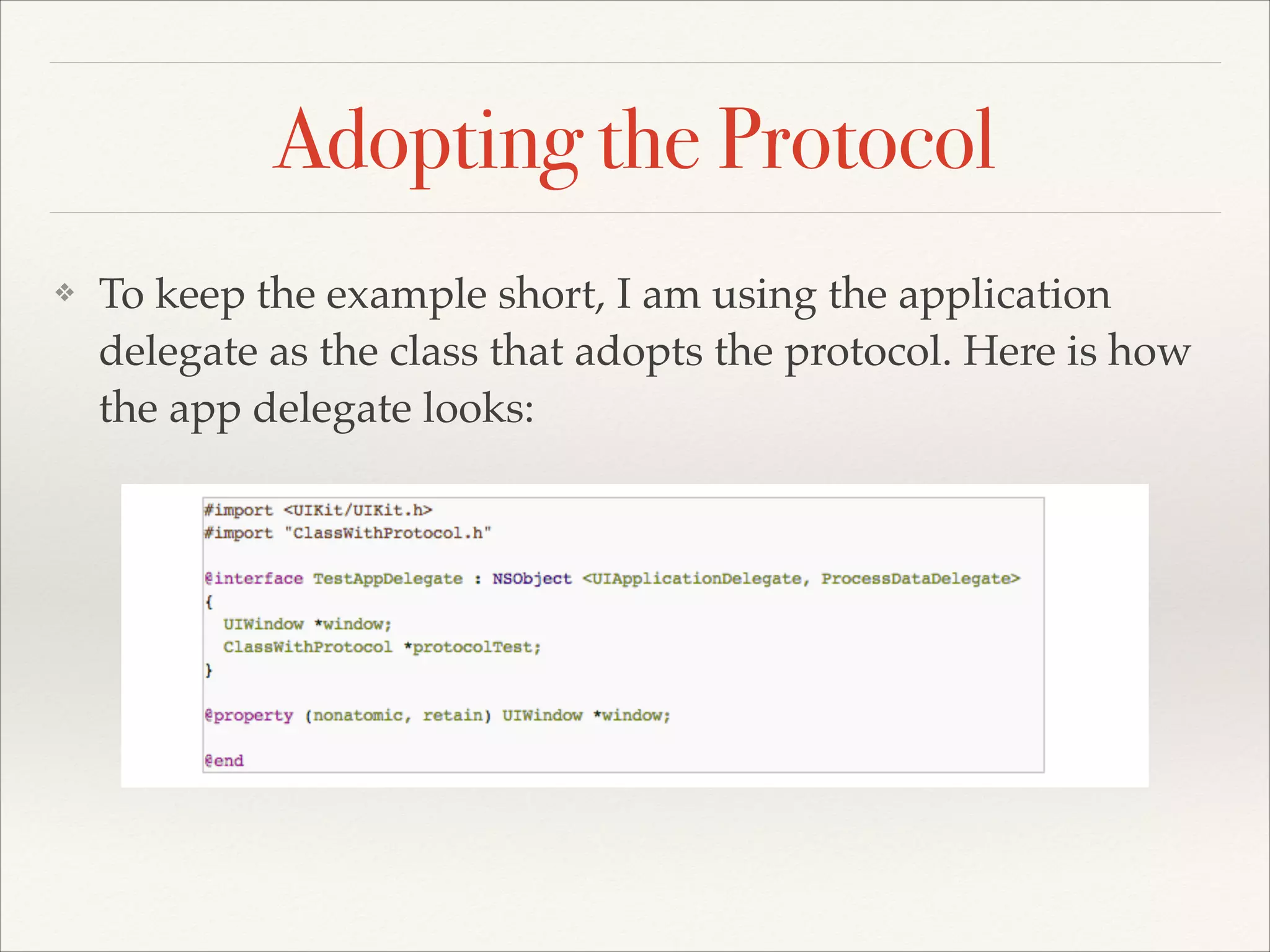 Adopting the Protocol ❖ To keep the example short, I am using the application delegate as the class that adopts the protocol. Here is how the app delegate looks: 