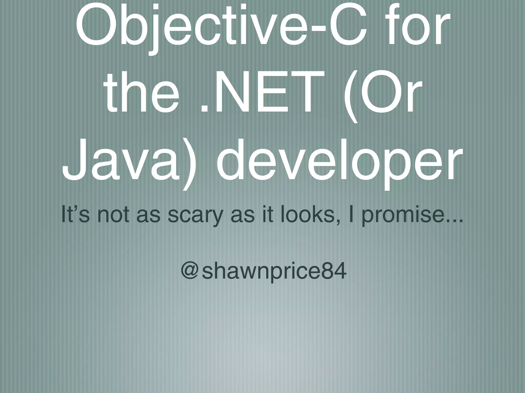 Objective-C for
the .NET (Or
Java) developer
It’s not as scary as it looks, I promise...
@shawnprice84

 