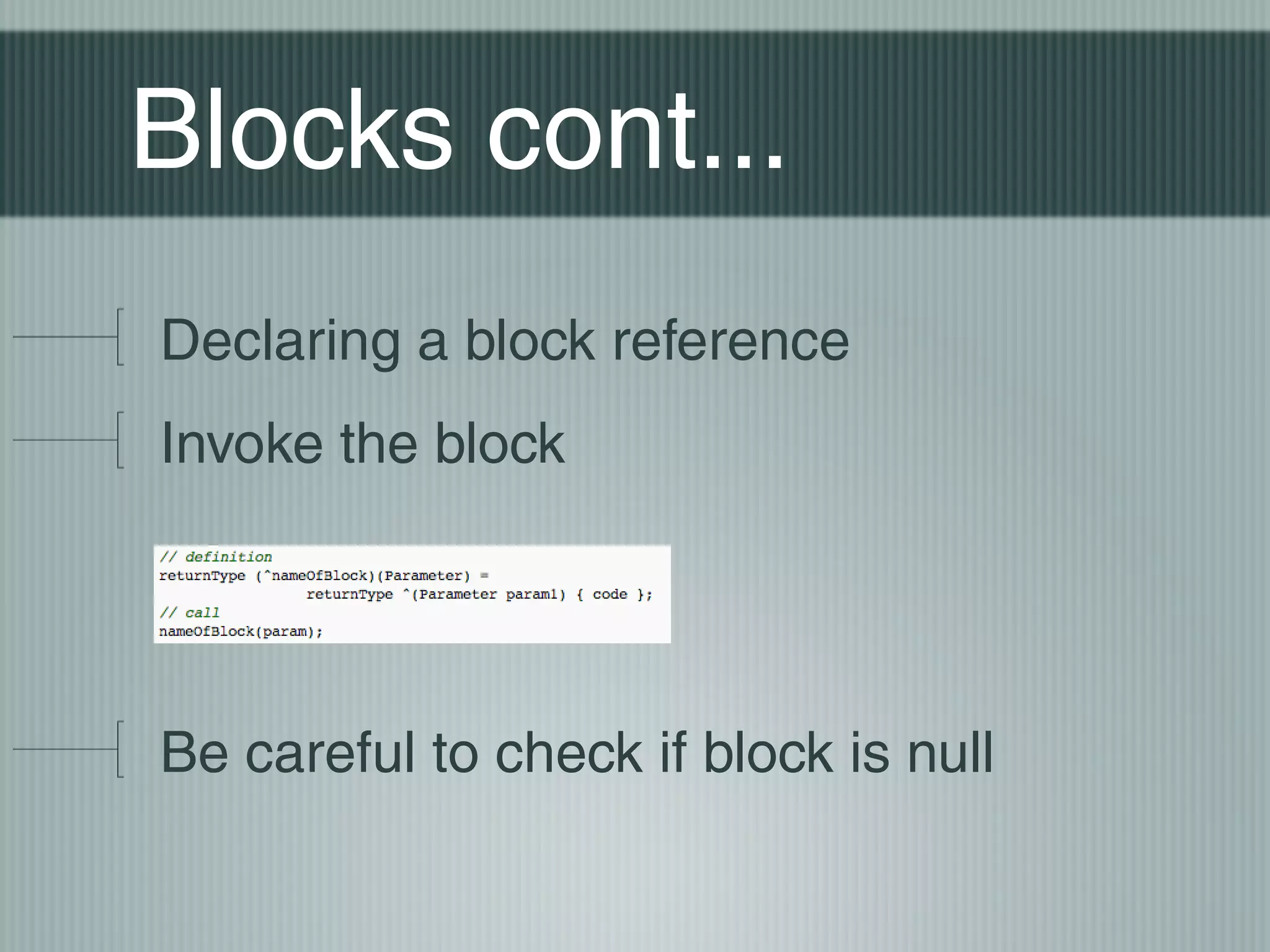 Blocks cont...
Declaring a block reference
Invoke the block

Be careful to check if block is null

 